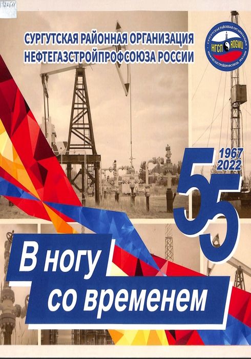 В ногу со временем. Сургутская районная организация Нефтегазстройпрофсоюза России. 55, 1967-2022